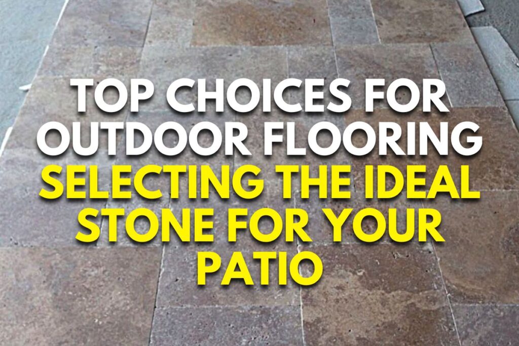 Top Choices for Outdoor Flooring: Selecting the Ideal Stone for Your Patio