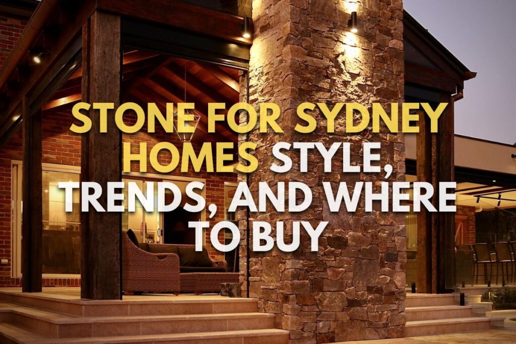 Stone for Sydney Homes: Style, Trends, and Where to Buy