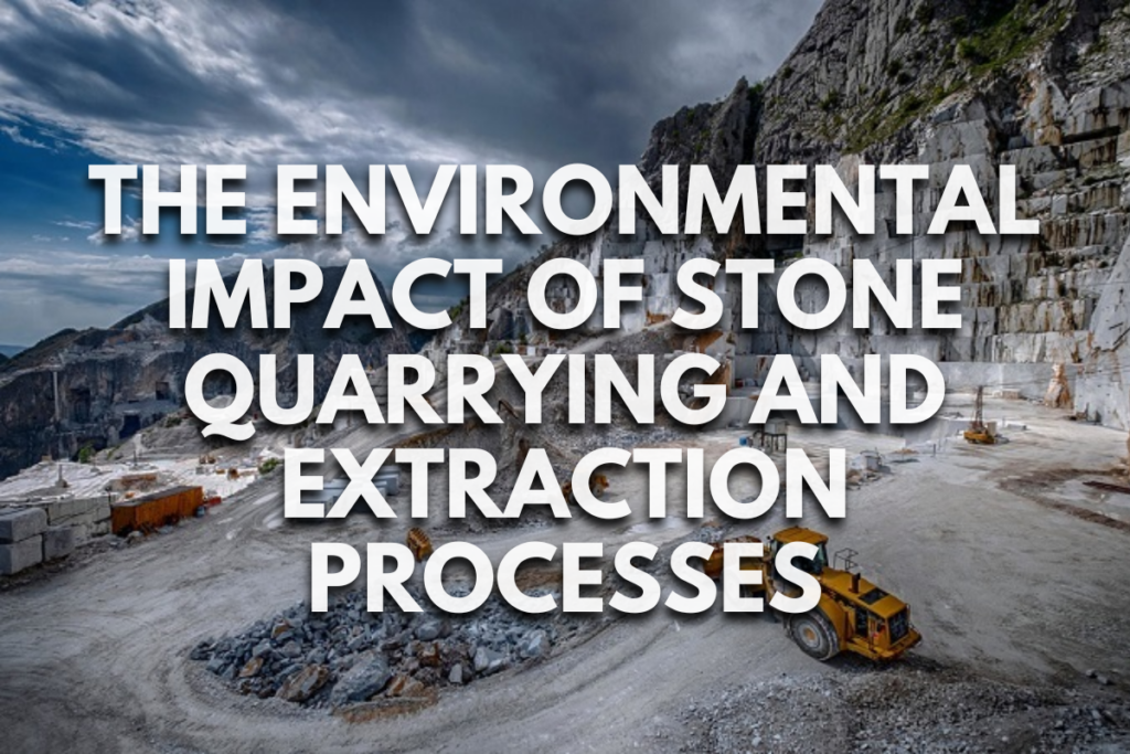 The Environmental Impact of Stone Quarrying and Extraction Processes