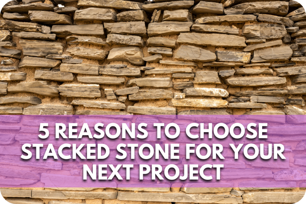 5 Reasons to Choose Stacked Stone for Your Next Project