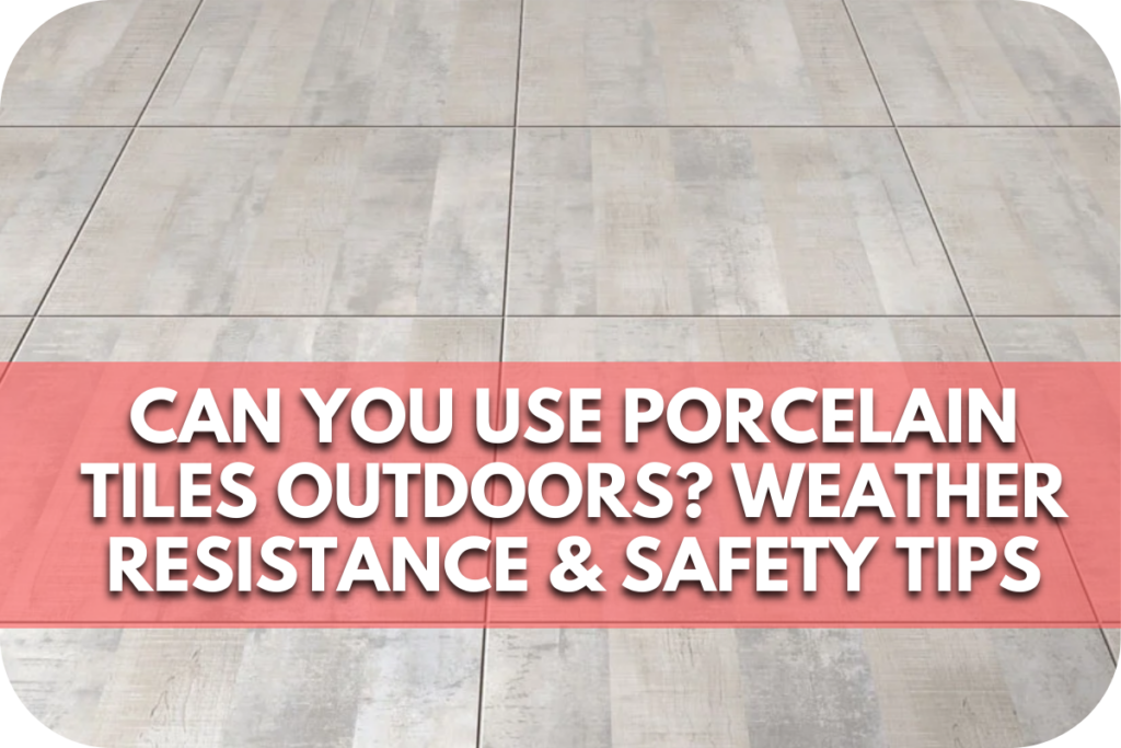 Can You Use Porcelain Tiles Outdoors? Weather Resistance & Safety Tips