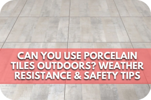 Can You Use Porcelain Tiles Outdoors? Weather Resistance & Safety Tips