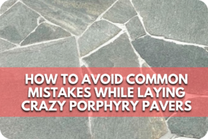 How to Avoid Common Mistakes While Laying Crazy Porphyry Pavers
