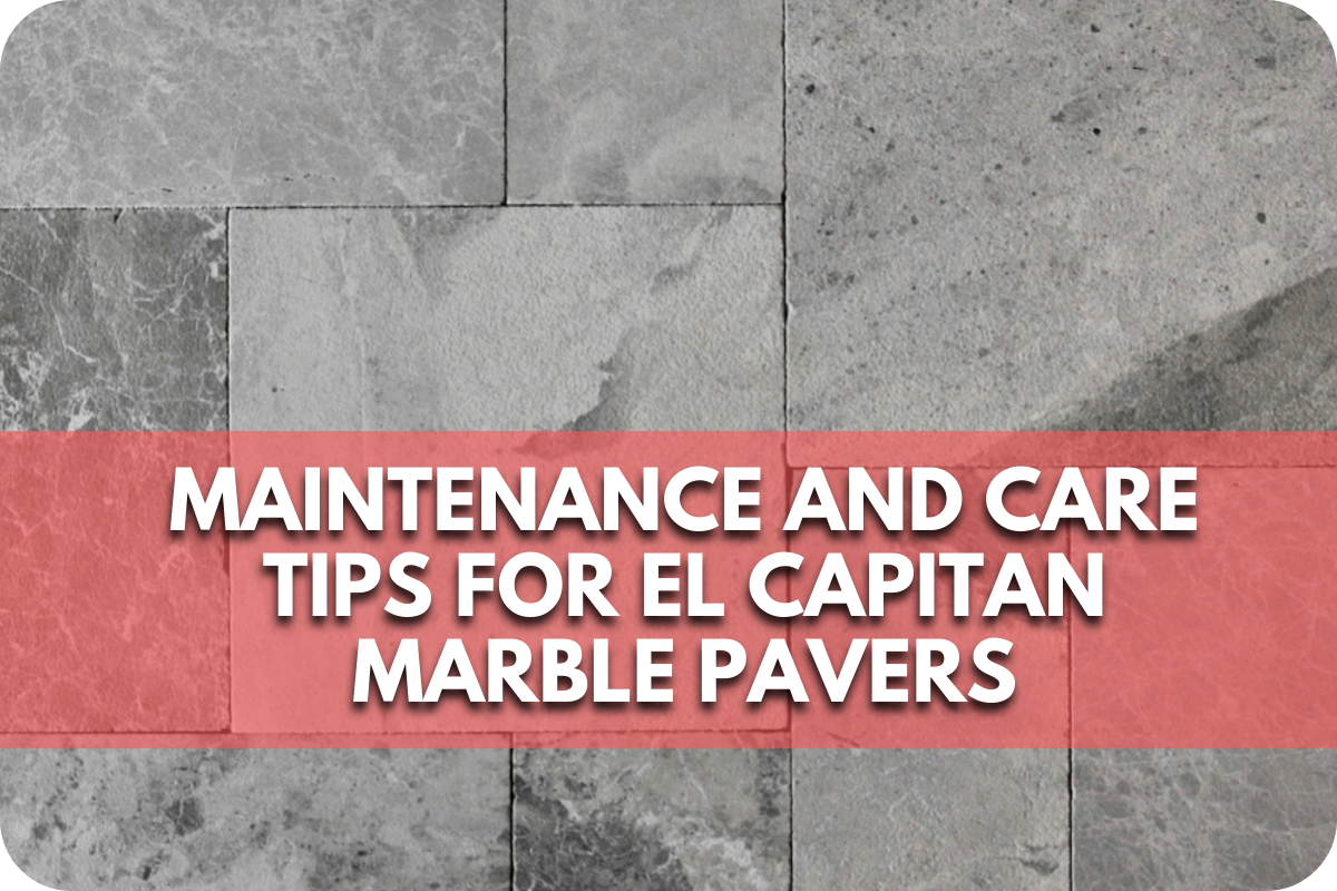 Maintenance and Care Tips for El Capitan Marble Pavers