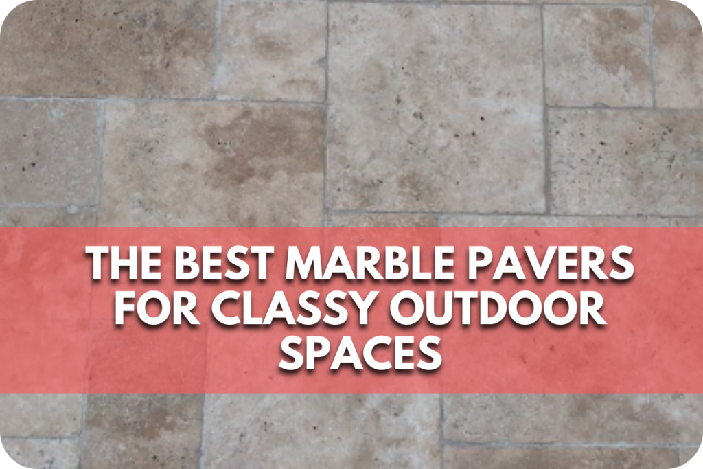 The Best Marble Pavers for Classy Outdoor Spaces