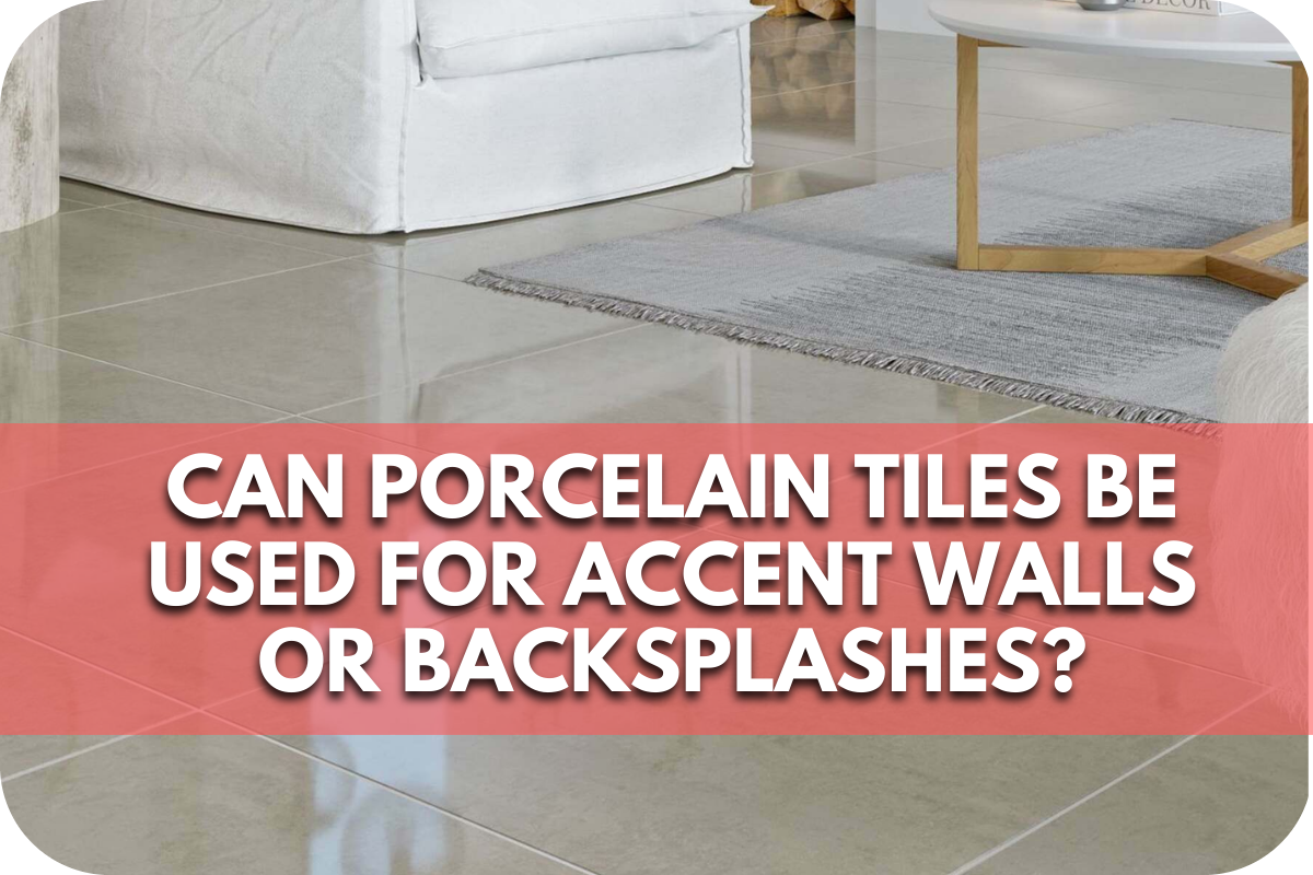 Can Porcelain Tiles Be Used for Accent Walls or Backsplashes