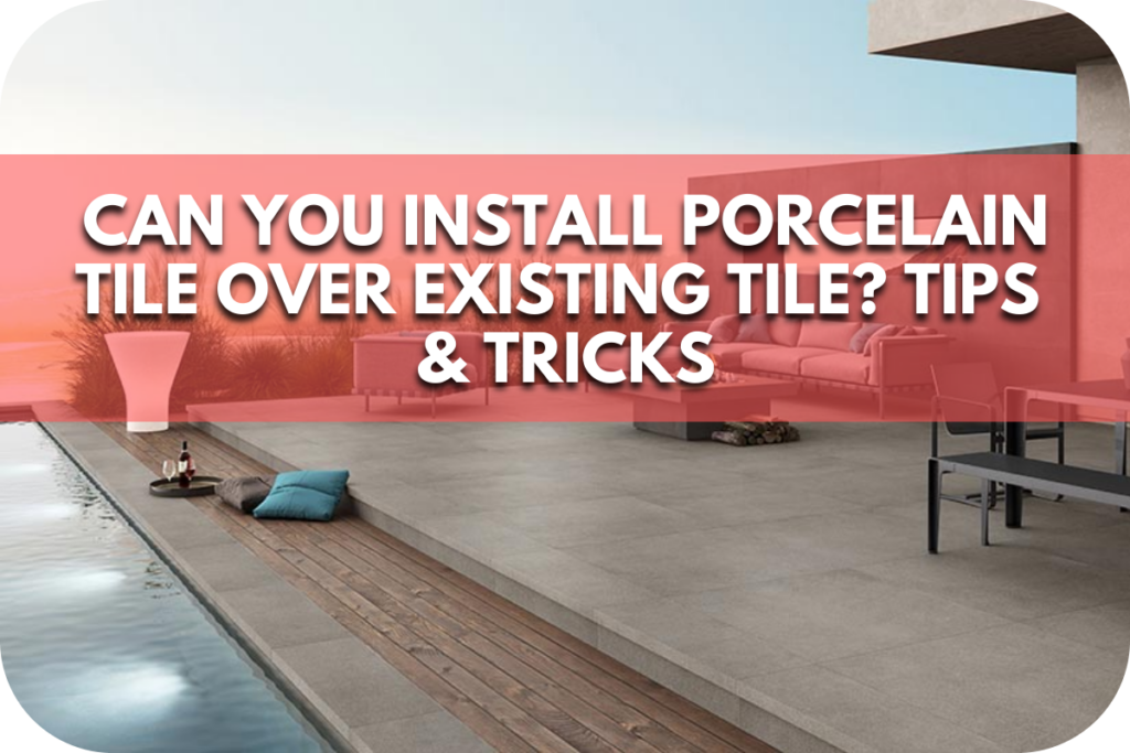 Can You Install Porcelain Tile Over Existing Tile? Tips & Tricks