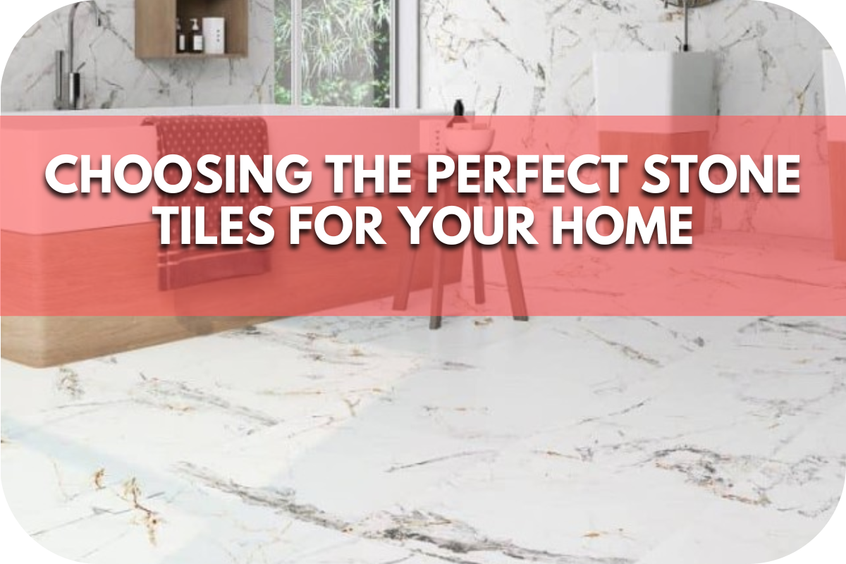 Choosing the Perfect Stone Tiles for Your Home: A Comprehensive Guide