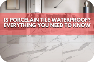 Is Porcelain Tile Waterproof? Everything You Need to Know