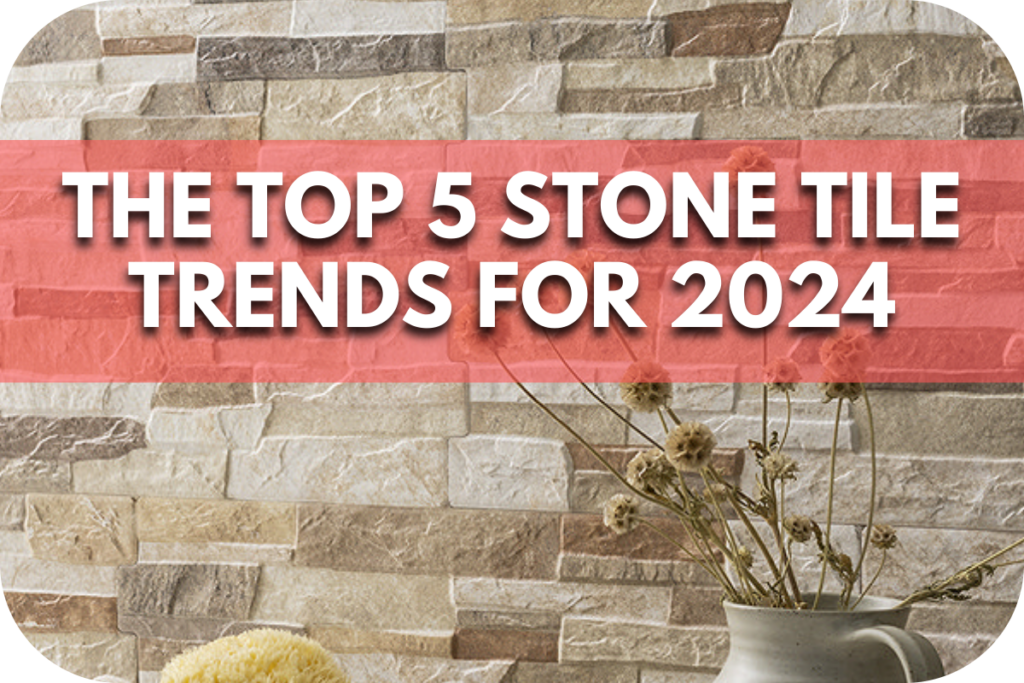 The Top 5 Stone Tile Trends for 2024