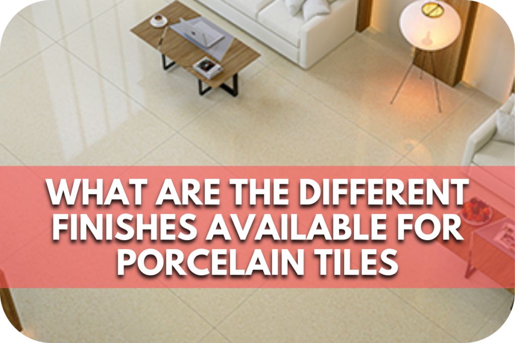 What are the Different Finishes Available for Porcelain Tiles