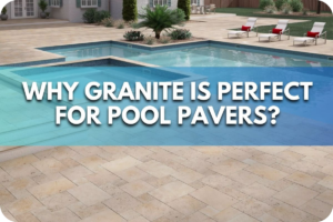 Why Granite Is Perfect for Pool Pavers