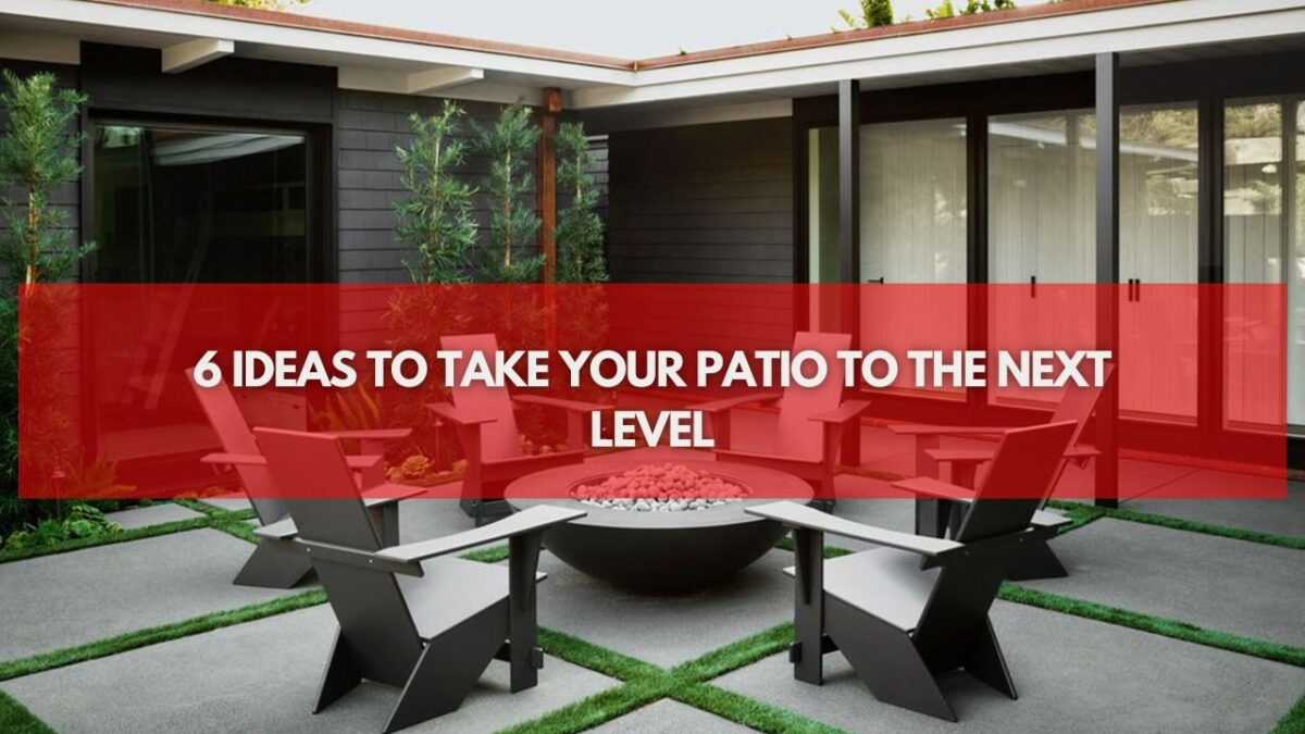 6 Ideas to Take Your Patio to the Next Level