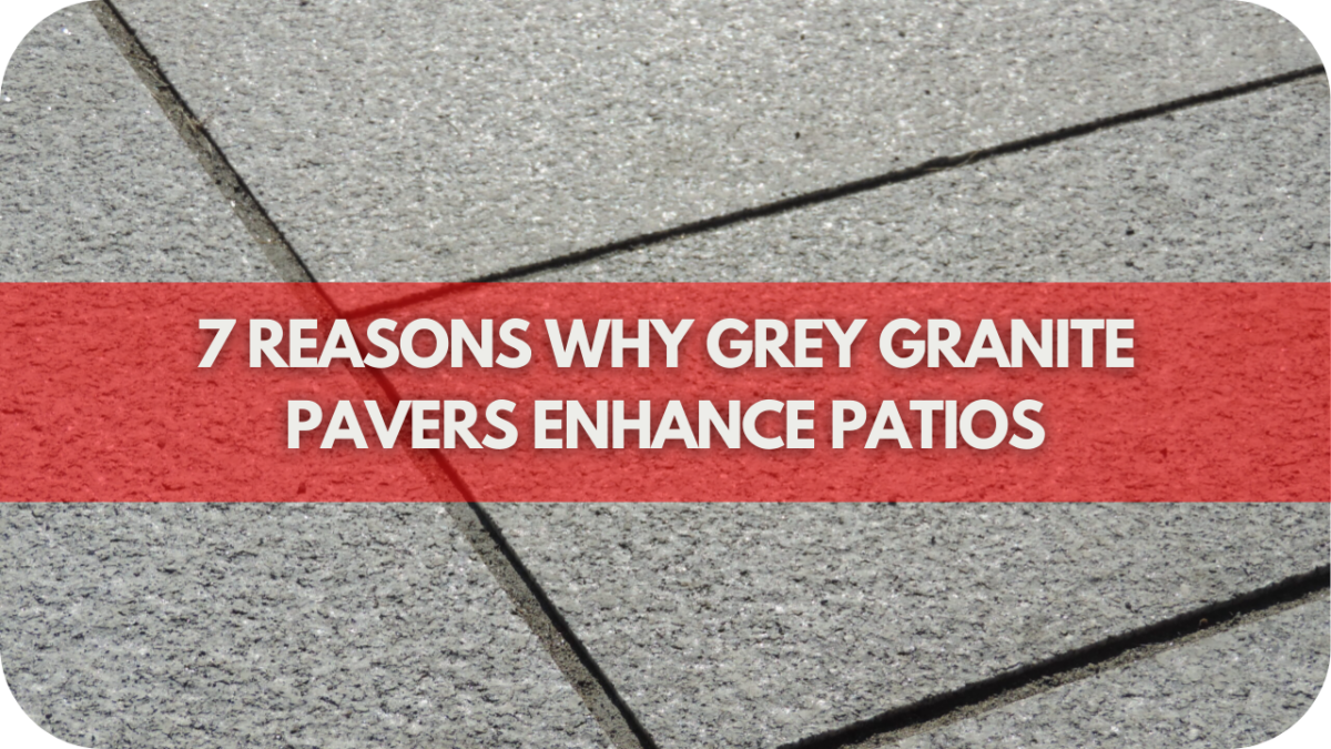 7 Reasons Why Grey Granite Pavers Enhance Patios