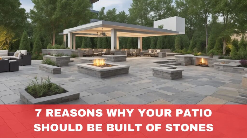 7 Reasons Why Your Patio Should Be Built of Stones