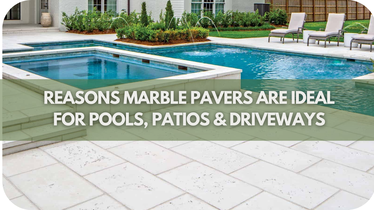 Reasons Marble Pavers are Ideal for Pools, Patios & Driveways