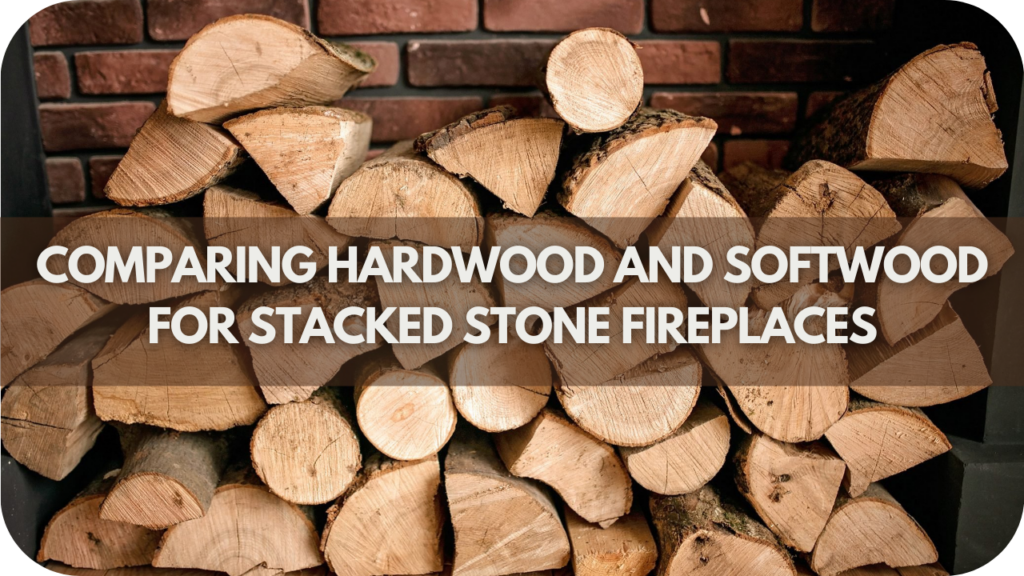 Comparing Hardwood and Softwood for Stacked Stone Fireplaces