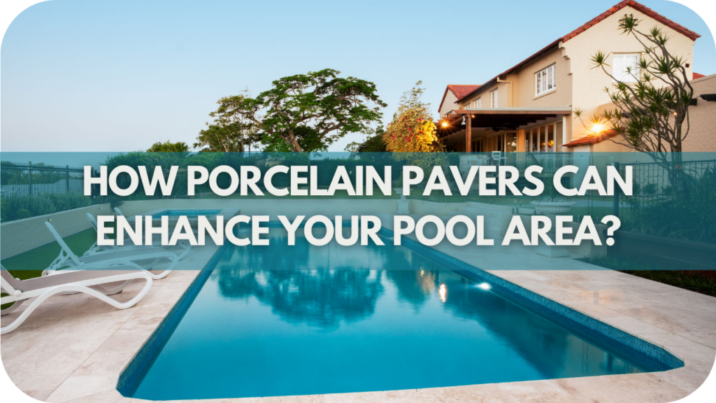 How Porcelain Pavers Can Enhance Your Pool Area?