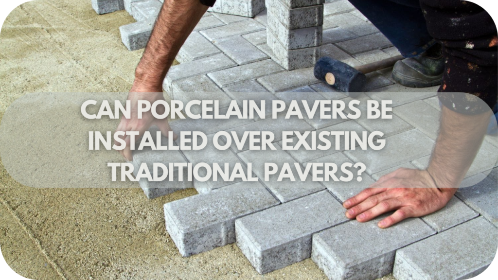 Can Porcelain Pavers Be Installed Over Existing Traditional Pavers