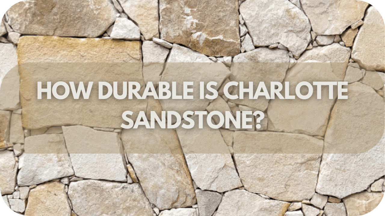 How Durable is Charlotte Sandstone? What You Need to Know Before Buying