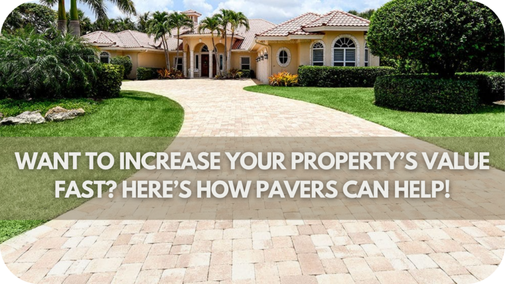 Want to Increase Your Property’s Value Fast? Here’s How Pavers Can Help!