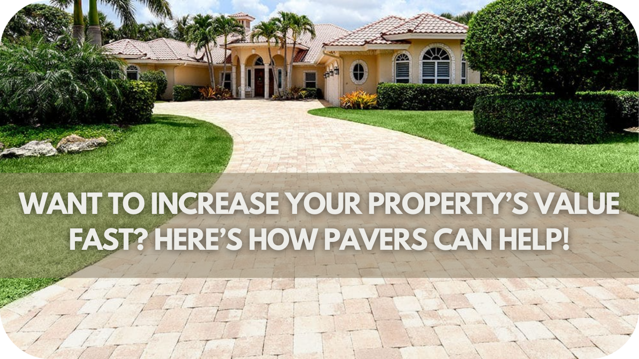 Want to Increase Your Property’s Value Fast? Here’s How Pavers Can Help!