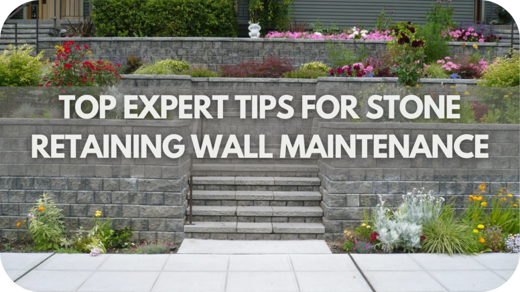 Top Expert Tips For Stone Retaining Wall Maintenance For Long-Term Durability