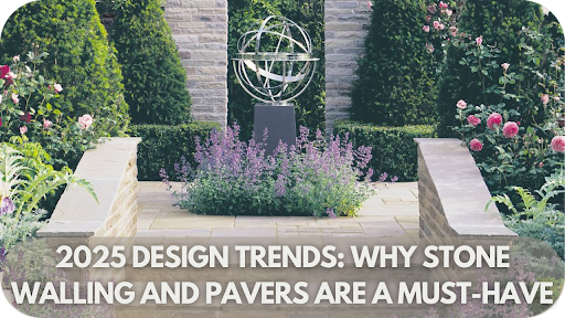 2025 Design Trends: Why Stone Walling and Pavers Are a Must-Have