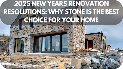 2025 New Years Renovation Resolutions: Why Stone is the Best Choice for Your Home