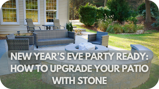 New Year's Eve Party Ready: How to Upgrade Your Patio with Stone