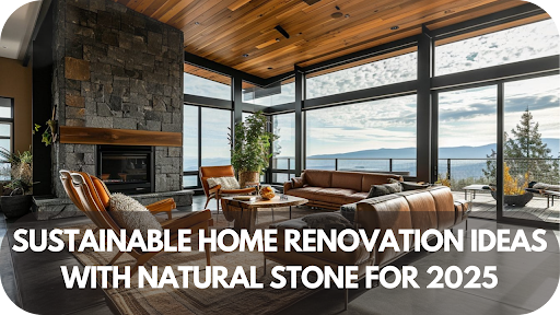 Sustainable Home Renovation Ideas with Natural Stone for 2025