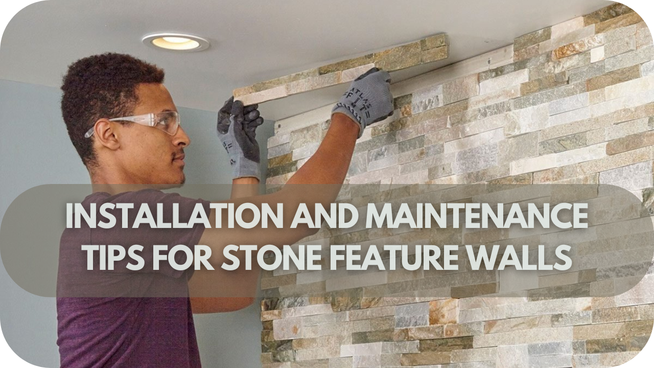 Installation and Maintenance Tips for Stone Feature Walls