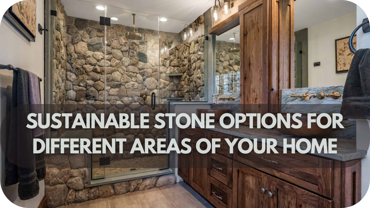 Sustainable Stone Options for Different Areas of Your Home