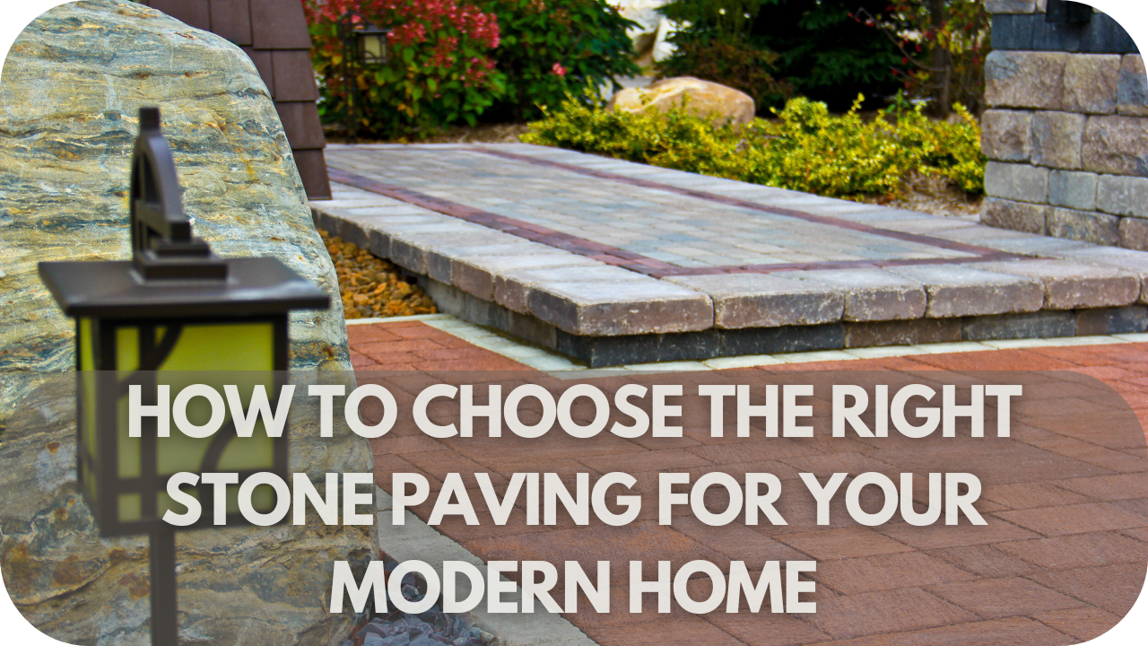 How to Choose the Right Stone Paving for Your Modern Home