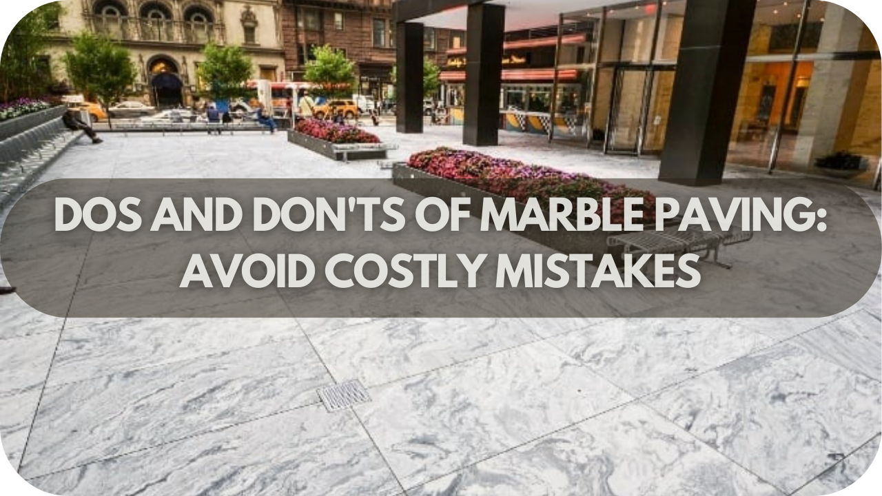 Dos and Don'ts of Marble Paving: Avoid Costly Mistakes