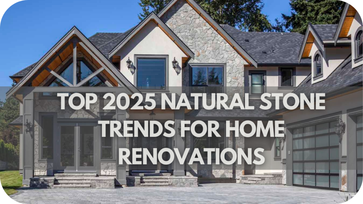 Top 2025 Natural Stone Trends for Home Renovations