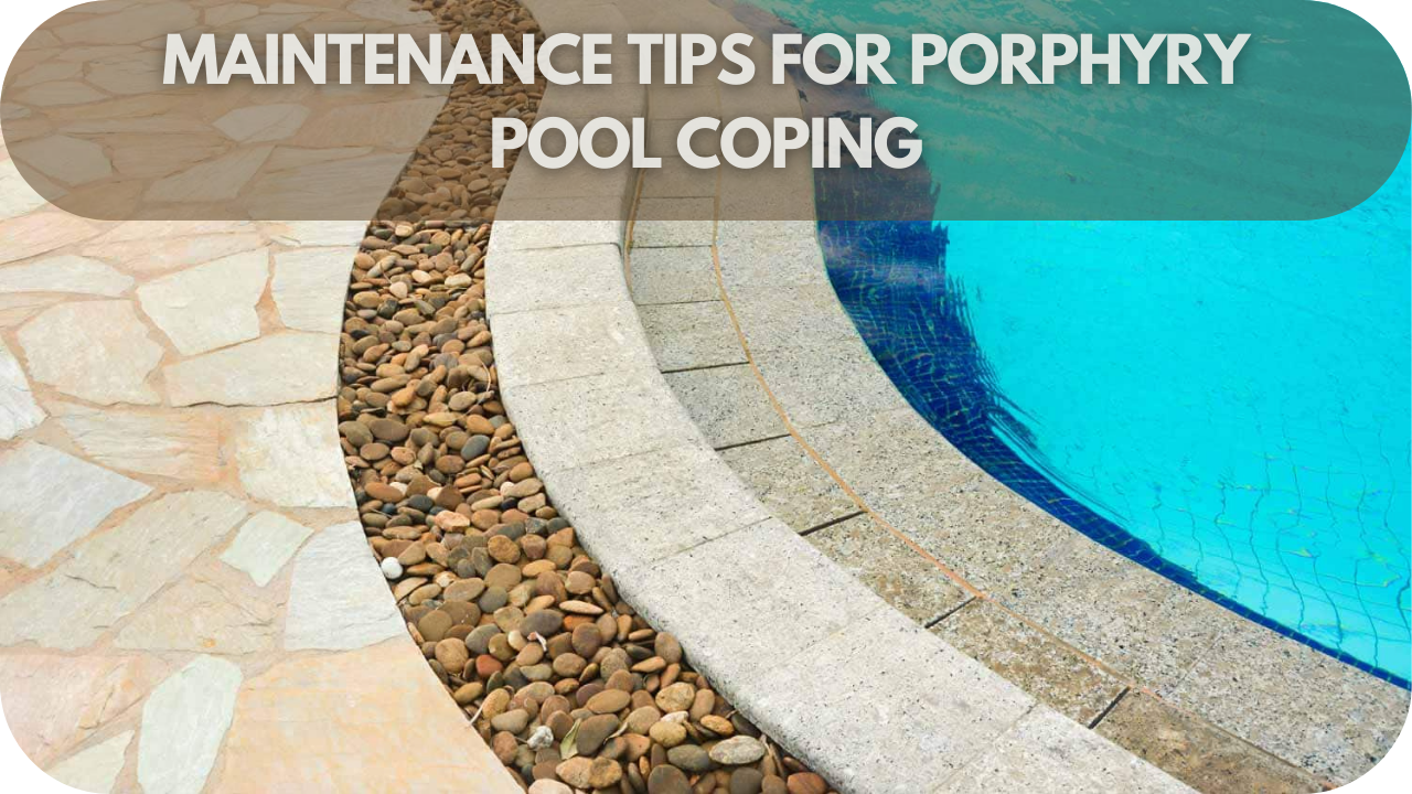 Maintenance tips for porphyry pool coping