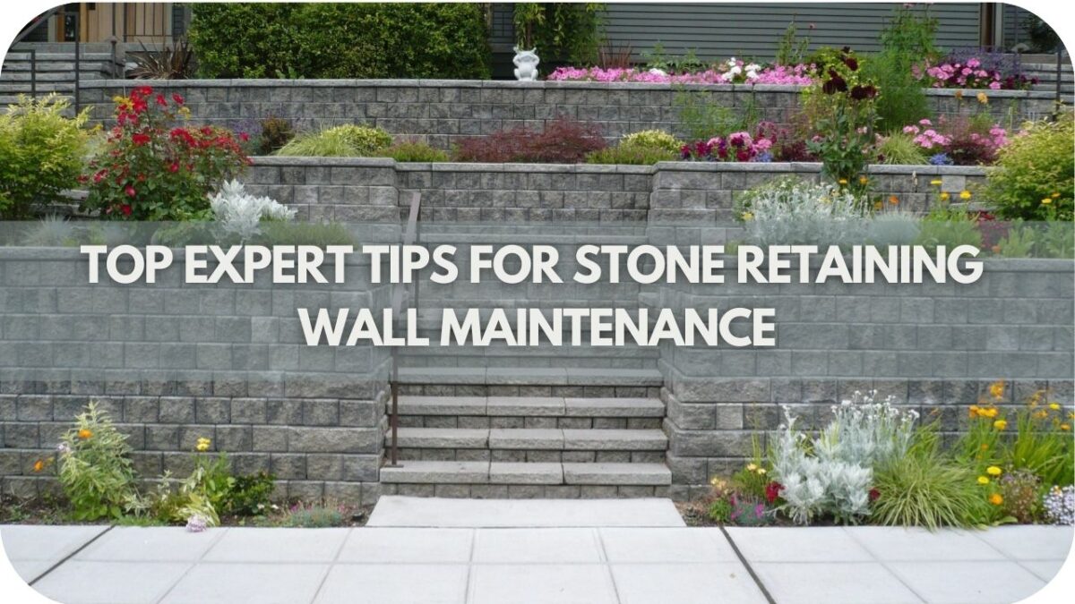 Top Expert Tips For Stone Retaining Wall Maintenance For Long-Term Durability